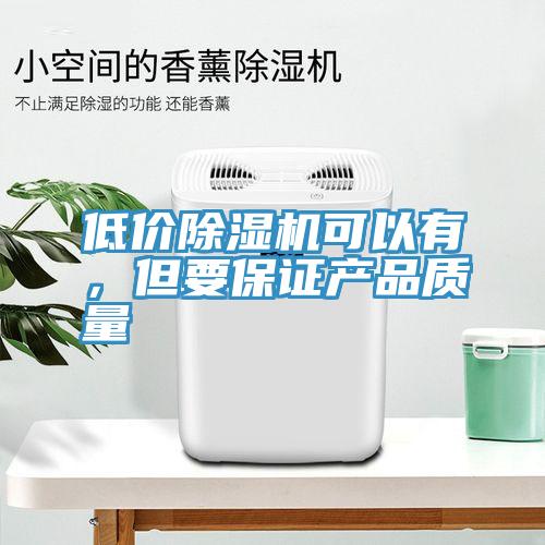 低價除濕機可以有，但要保證產品質量