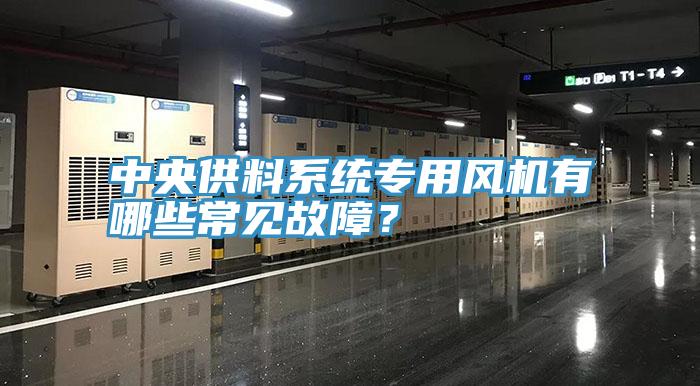 中央供料系統專用風機有哪些常見故障？