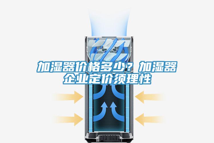 加濕器價格多少？加濕器企業(yè)定價須理性