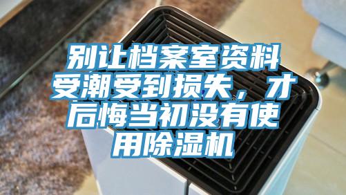 別讓檔案室資料受潮受到損失，才后悔當(dāng)初沒(méi)有使用除濕機(jī)