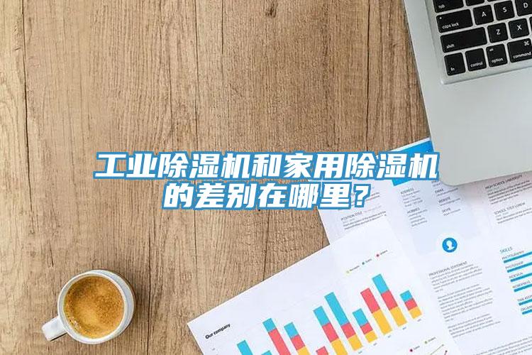 工業(yè)除濕機和家用除濕機的差別在哪里？