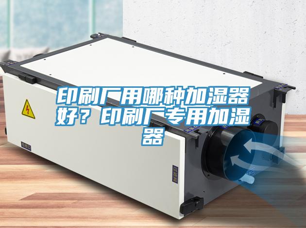 印刷廠用哪種加濕器好？印刷廠專用加濕器