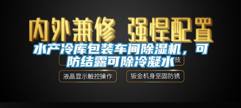 水產冷庫包裝車間除濕機，可防結露可除冷凝水