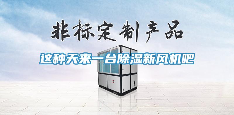 這種天來一臺(tái)除濕新風(fēng)機(jī)吧