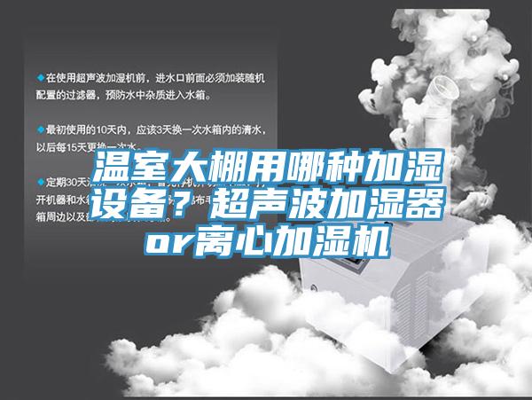 溫室大棚用哪種加濕設備？超聲波加濕器or離心加濕機