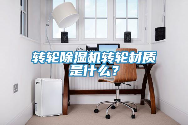 轉輪除濕機轉輪材質是什么？