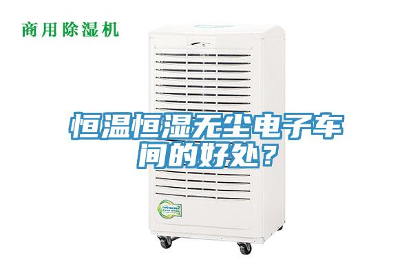 恒溫恒濕無塵電子車間的好處？