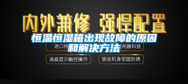 恒溫恒濕箱出現故障的原因和解決方法