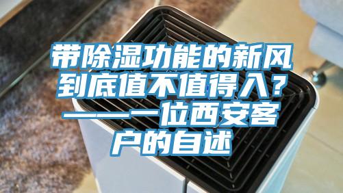 帶除濕功能的新風到底值不值得入？——一位西安客戶的自述