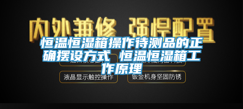 恒溫恒濕箱操作待測品的正確擺設方式 恒溫恒濕箱工作原理