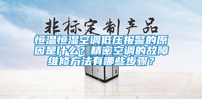 恒溫恒濕空調低壓報警的原因是什么？精密空調的故障維修方法有哪些步驟？