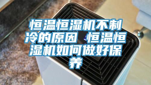 恒溫恒濕機不制冷的原因 恒溫恒濕機如何做好保養