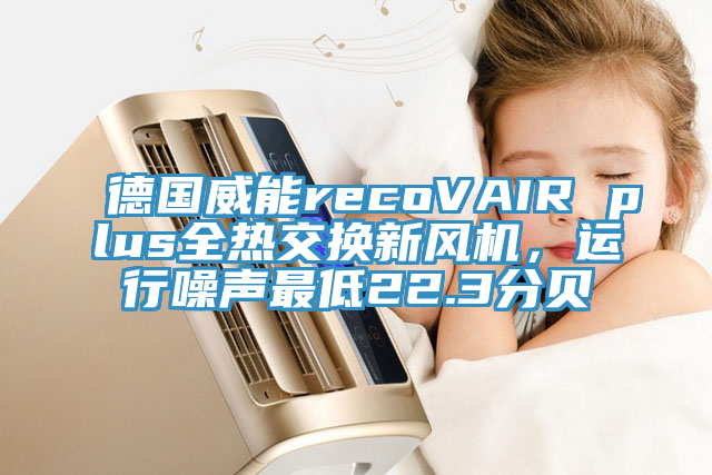 德國威能recoVAIR plus全熱交換新風(fēng)機，運行噪聲最低22.3分貝