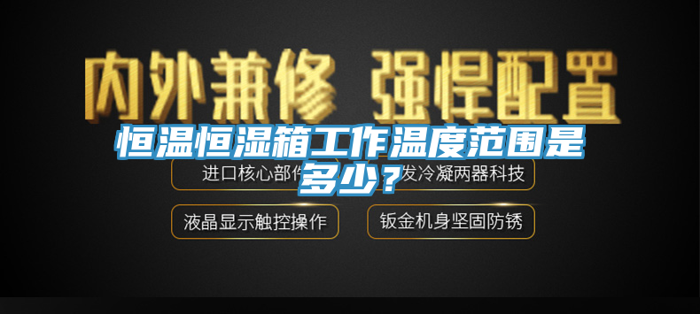 恒溫恒濕箱工作溫度范圍是多少？