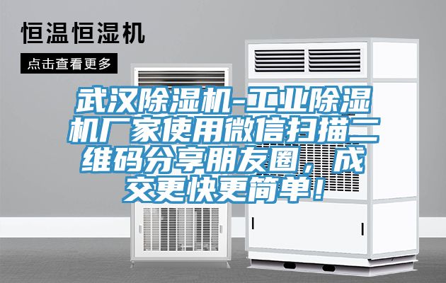 武漢除濕機-工業(yè)除濕機廠家使用微信掃描二維碼分享朋友圈，成交更快更簡單！