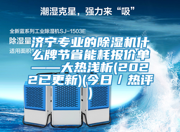 濟寧專業的除濕機什么牌節省能耗報價單——大熱淺析(2022已更新)(今日／熱評)