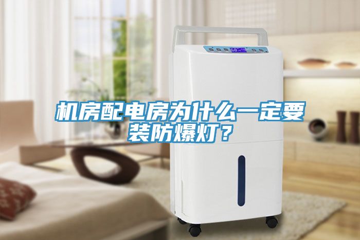 機房配電房為什么一定要裝防爆燈？