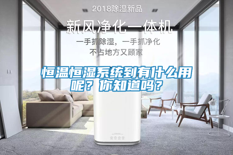 恒溫恒濕系統到有什么用呢？你知道嗎？