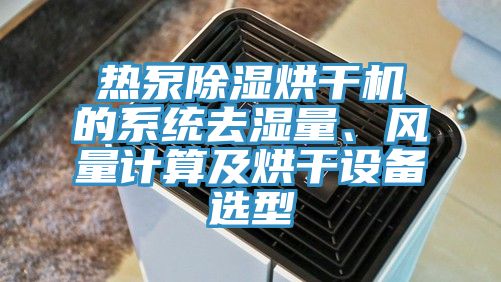 熱泵除濕烘干機的系統去濕量、風量計算及烘干設備選型