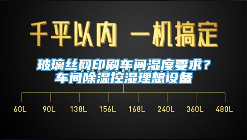 玻璃絲網印刷車間濕度要求？車間除濕控濕理想設備