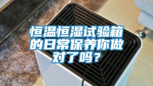 恒溫恒濕試驗箱的日常保養你做對了嗎？