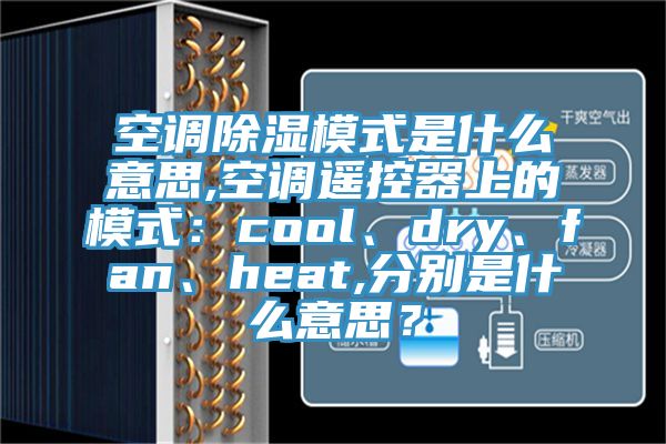 空調(diào)除濕模式是什么意思,空調(diào)遙控器上的模式：cool、dry、fan、heat,分別是什么意思？