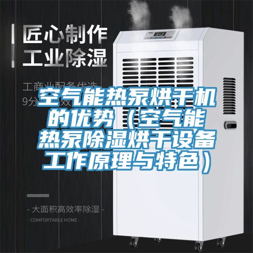 空氣能熱泵烘干機的優(yōu)勢（空氣能熱泵除濕烘干設備工作原理與特色）