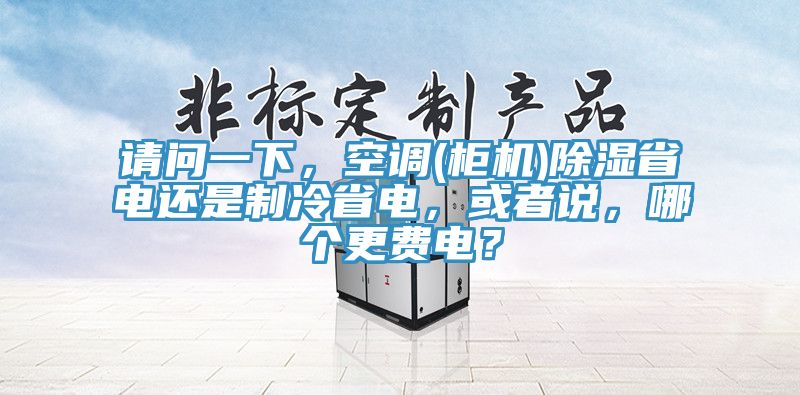 請(qǐng)問(wèn)一下，空調(diào)(柜機(jī))除濕省電還是制冷省電，或者說(shuō)，哪個(gè)更費(fèi)電？