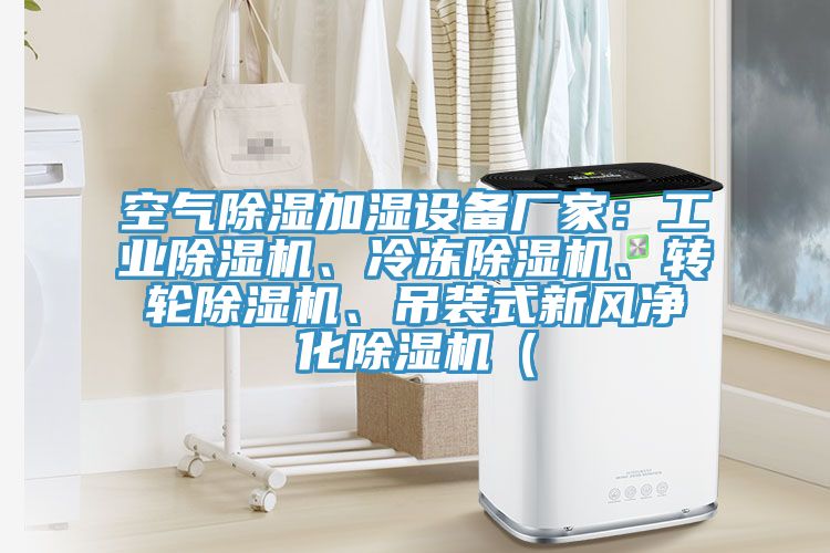 空氣除濕加濕設(shè)備廠家：工業(yè)除濕機(jī)、冷凍除濕機(jī)、轉(zhuǎn)輪除濕機(jī)、吊裝式新風(fēng)凈化除濕機(jī)（