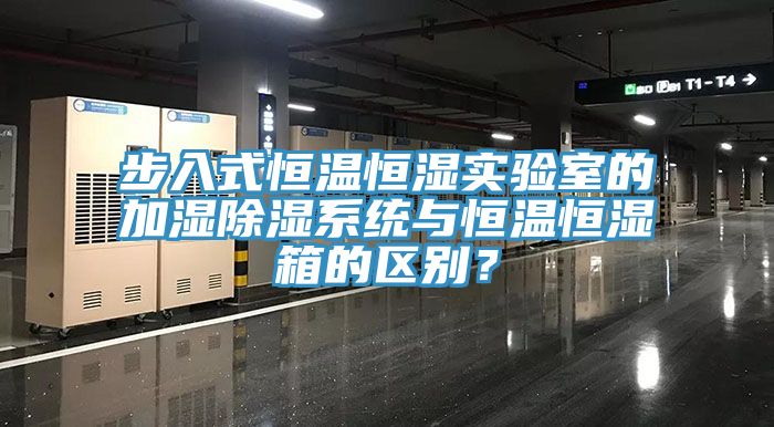 步入式恒溫恒濕實驗室的加濕除濕系統與恒溫恒濕箱的區別？