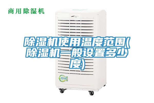 除濕機(jī)使用溫度范圍(除濕機(jī)一般設(shè)置多少度)