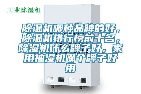 除濕機哪種品牌的好，除濕機排行榜前十名，除濕機什么牌子好，家用抽濕機哪個牌子好用