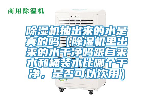 除濕機(jī)抽出來的水是真的嗎（除濕機(jī)里出來的水干凈嗎跟自來水和桶裝水比哪個(gè)干凈，是否可以飲用）