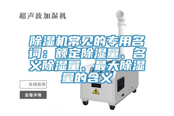 除濕機常見的專用名詞：額定除濕量、名義除濕量、最大除濕量的含義